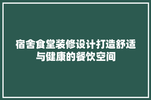 宿舍食堂装修设计打造舒适与健康的餐饮空间  第1张