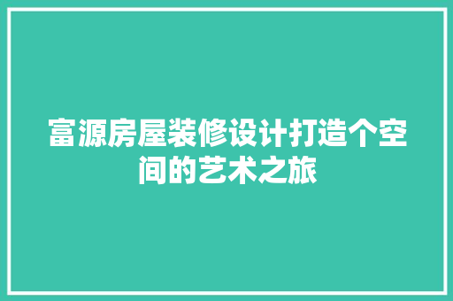 富源房屋装修设计打造个空间的艺术之旅