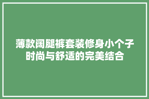 薄款阔腿裤套装修身小个子时尚与舒适的完美结合