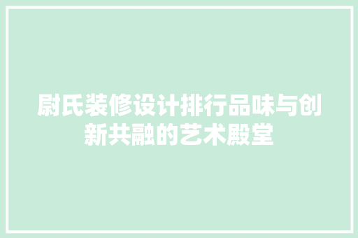 尉氏装修设计排行品味与创新共融的艺术殿堂
