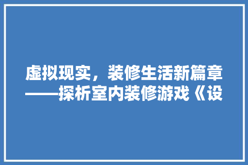 虚拟现实，装修生活新篇章——探析室内装修游戏《设计大师
