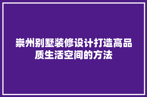 崇州别墅装修设计打造高品质生活空间的方法