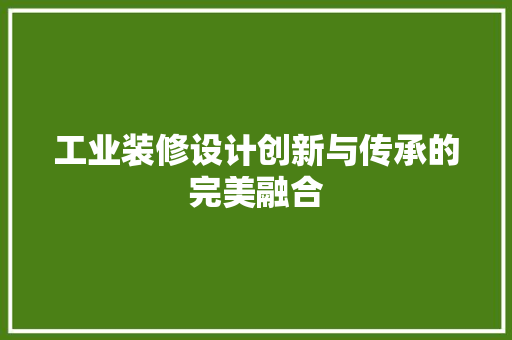工业装修设计创新与传承的完美融合