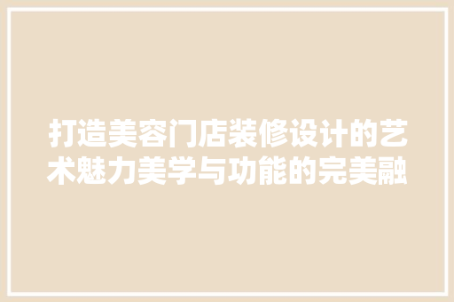 打造美容门店装修设计的艺术魅力美学与功能的完美融合