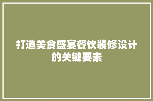 打造美食盛宴餐饮装修设计的关键要素