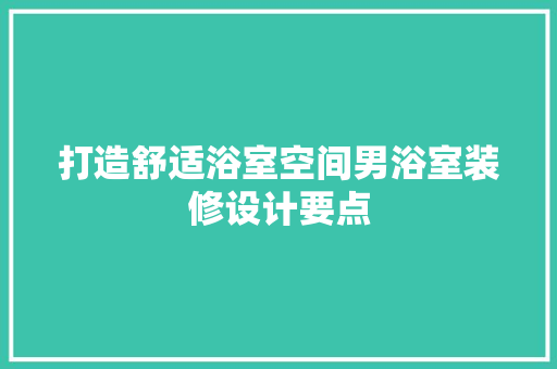 打造舒适浴室空间男浴室装修设计要点