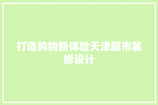 打造购物新体验天津超市装修设计  第1张