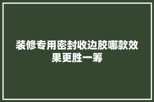 装修专用密封收边胶哪款效果更胜一筹