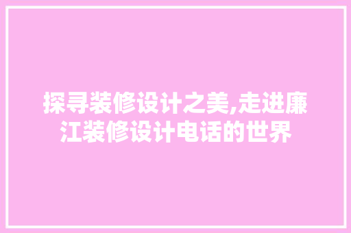 探寻装修设计之美,走进廉江装修设计电话的世界