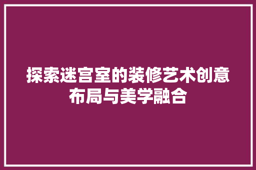 探索迷宫室的装修艺术创意布局与美学融合