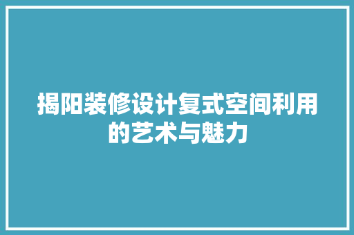 揭阳装修设计复式空间利用的艺术与魅力