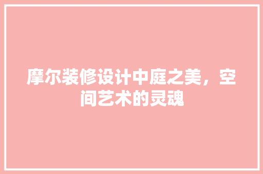 摩尔装修设计中庭之美，空间艺术的灵魂  第1张