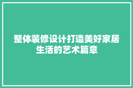 整体装修设计打造美好家居生活的艺术篇章