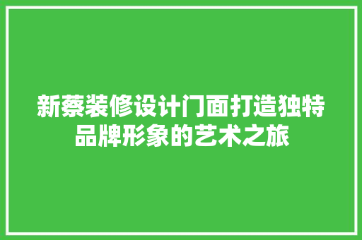 新蔡装修设计门面打造独特品牌形象的艺术之旅