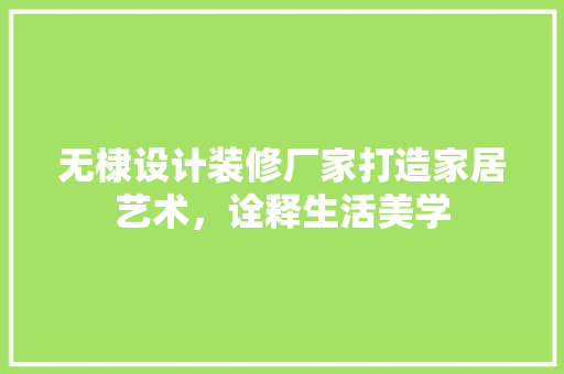 无棣设计装修厂家打造家居艺术，诠释生活美学