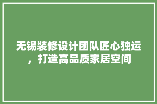 无锡装修设计团队匠心独运，打造高品质家居空间