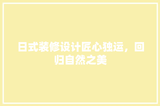日式装修设计匠心独运，回归自然之美