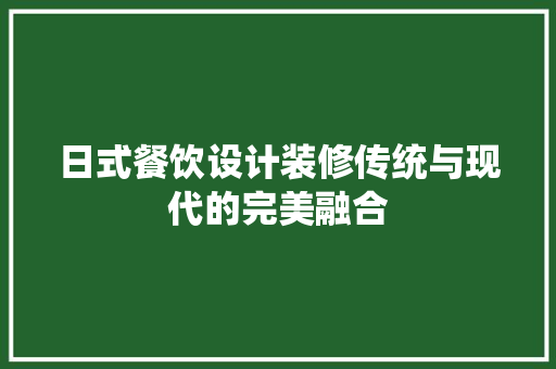 日式餐饮设计装修传统与现代的完美融合