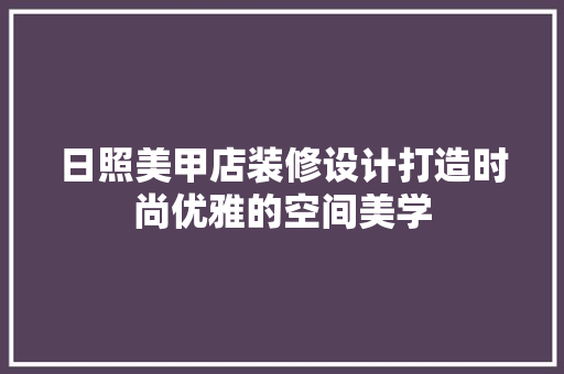 日照美甲店装修设计打造时尚优雅的空间美学