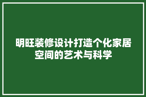 明旺装修设计打造个化家居空间的艺术与科学