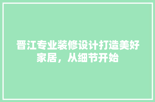 晋江专业装修设计打造美好家居，从细节开始