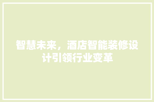 智慧未来，酒店智能装修设计引领行业变革