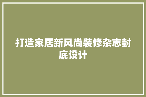 打造家居新风尚装修杂志封底设计
