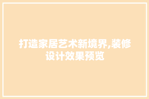 打造家居艺术新境界,装修设计效果预览