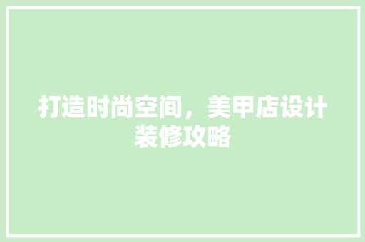 打造时尚空间，美甲店设计装修攻略