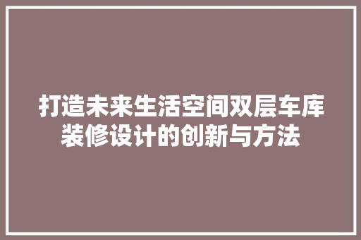 打造未来生活空间双层车库装修设计的创新与方法