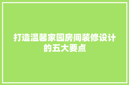 打造温馨家园房间装修设计的五大要点