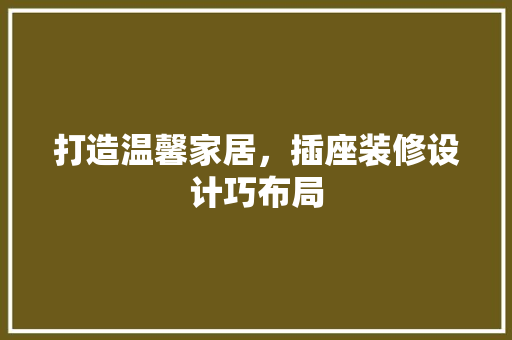 打造温馨家居，插座装修设计巧布局
