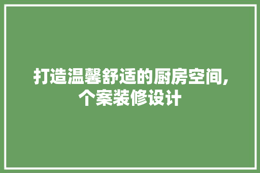 打造温馨舒适的厨房空间,个案装修设计
