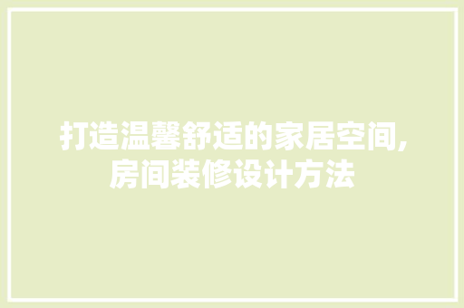 打造温馨舒适的家居空间,房间装修设计方法