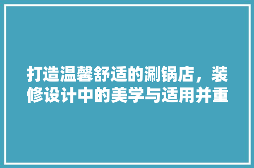 打造温馨舒适的涮锅店，装修设计中的美学与适用并重