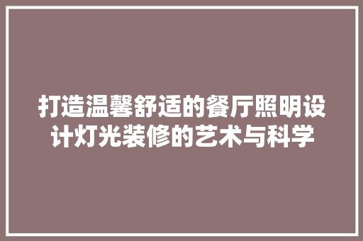 打造温馨舒适的餐厅照明设计灯光装修的艺术与科学