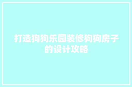 打造狗狗乐园装修狗狗房子的设计攻略