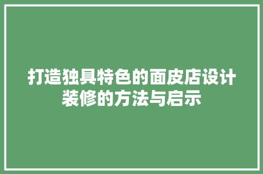 打造独具特色的面皮店设计装修的方法与启示