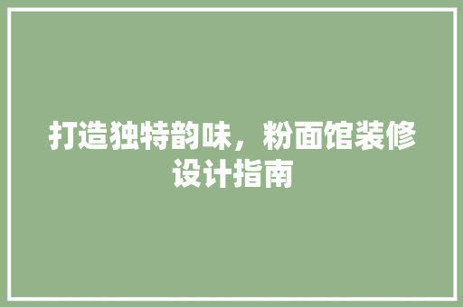 打造独特韵味，粉面馆装修设计指南