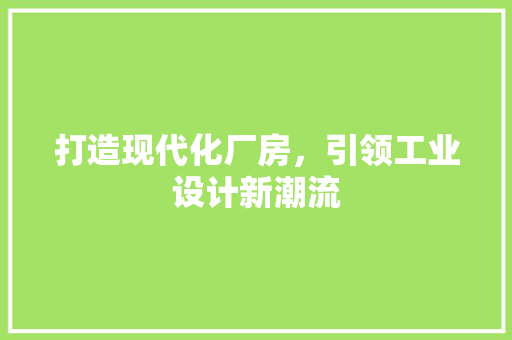 打造现代化厂房，引领工业设计新潮流