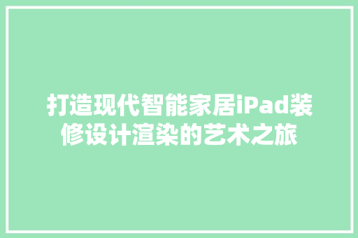 打造现代智能家居iPad装修设计渲染的艺术之旅