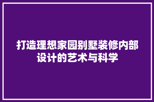打造理想家园别墅装修内部设计的艺术与科学