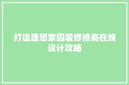 打造理想家园装修格局在线设计攻略
