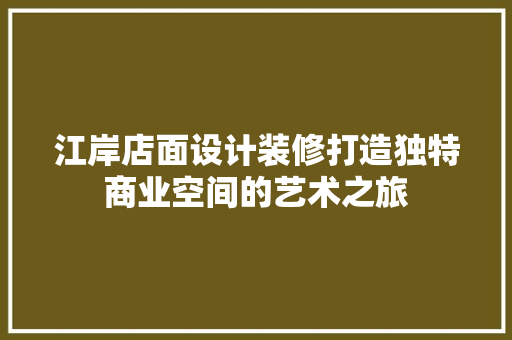 江岸店面设计装修打造独特商业空间的艺术之旅