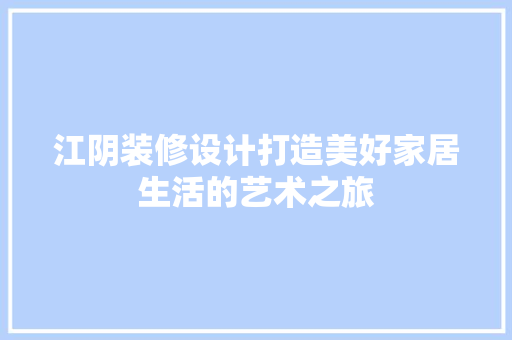 江阴装修设计打造美好家居生活的艺术之旅  第1张