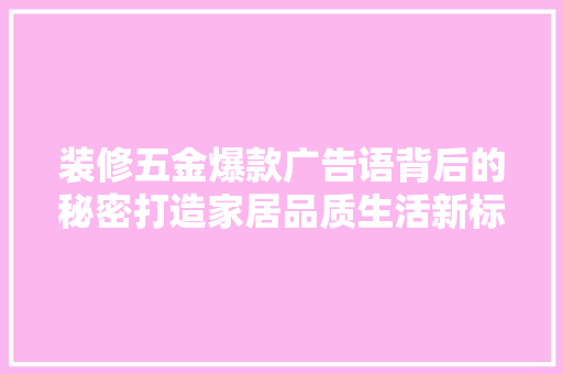 装修五金爆款广告语背后的秘密打造家居品质生活新标杆