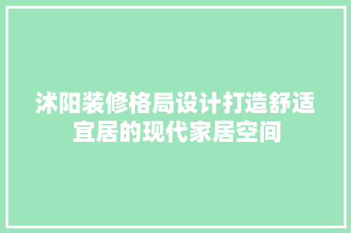 沭阳装修格局设计打造舒适宜居的现代家居空间