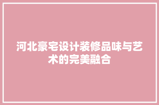 河北豪宅设计装修品味与艺术的完美融合  第1张