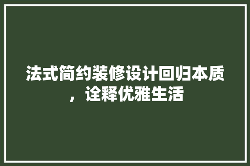 法式简约装修设计回归本质，诠释优雅生活