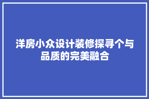 洋房小众设计装修探寻个与品质的完美融合